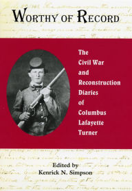 Title: Worthy of Record: The Civil War and Reconstruction Diaries of Columbus Lafayette Turner, Author: Kenrick N. Simpson