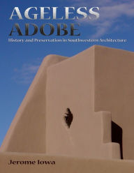Title: Ageless Adobe: History and Preservation in Southwestern Architecture / Edition 1, Author: Jerome Iowa