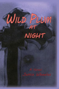 Title: Wild Plum at Night: A Novel of Betrayal, Author: Jamie Wheelas