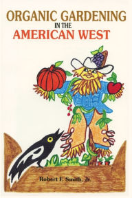 Title: Organic Gardening in the American West, Author: Robert F Smith Jr