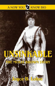 Title: Unsinkable: The Molly Brown Story, Author: Joyce B Lohse