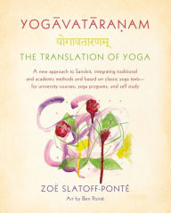 Title: Yogavataranam: The Translation of Yoga: A New Approach to Sanskrit, Integrating Traditional and Academic Methods and Based on Classic Yoga Texts--for University Courses, Yoga Programs, and Self Study, Author: Zoë Slatoff-Ponté