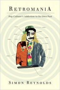 Title: Retromania: Pop Culture's Addiction to Its Own Past, Author: Simon Reynolds