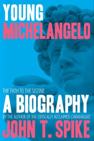 Title: Young Michelangelo: The Path to the Sistine-A Biography, Author: John T. Spike