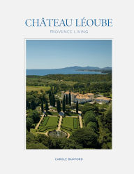 Title: Château Léoube: Provence Living - Join Carole Bamford as she shares the story of the restoration of her estate on the French coast, Author: Carole Bamford