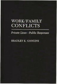 Title: Work/Family Conflicts: Private Lives-Public Responses, Author: Bradley K. Googins