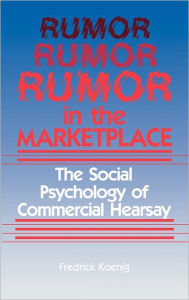 Title: Rumor in the Marketplace: The Social Psychology of Commercial Hearsay, Author: Fred Koenig
