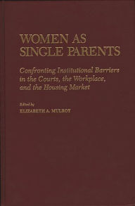 Title: Women as Single Parents: Confronting Institutional Barriers in the Courts, the Workplace, and the Housing Market, Author: Elizabth Mulroy