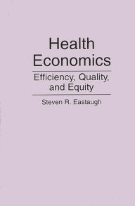 Title: Health Economics: Efficiency, Quality, and Equity / Edition 1, Author: Steven R. Eastaugh
