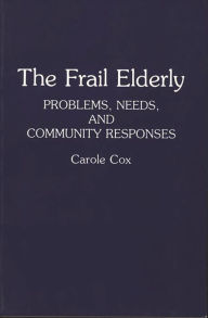 Title: The Frail Elderly: Problems, Needs, and Community Responses / Edition 1, Author: Carole Cox
