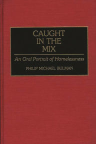 Title: Caught in the Mix: An Oral Portrait of Homelessness, Author: Philip M. Bulman