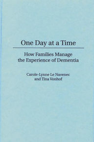 Title: One Day At a Time: How Families Manage the Experience of Dementia / Edition 1, Author: Carole Le Navenec