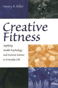 Title: Creative Fitness: Applying Health Psychology and Exercise Science to Everyday Life / Edition 1, Author: Henry B. Biller