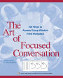 The Art of Focused Conversation: 100 Ways to Access Group Wisdom in the Workplace