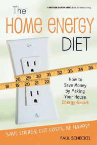 Title: The Home Energy Diet: How to Save Money by Making Your House Energy-Smart, Author: Paul Scheckel