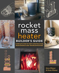 Title: The Rocket Mass Heater Builder's Guide: Complete Step-by-Step Construction, Maintenance and Troubleshooting, Author: Erica Wisner