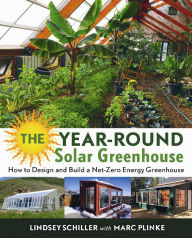 Title: The Year-Round Solar Greenhouse: How to Design and Build a Net-Zero Energy Greenhouse, Author: Lindsey Schiller