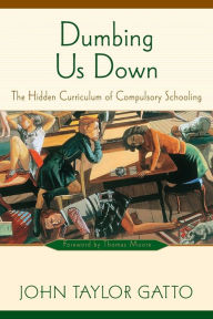 Title: Dumbing Us Down - 25th Anniversary Edition: The Hidden Curriculum of Compulsory Schooling, Author: John Taylor Gatto
