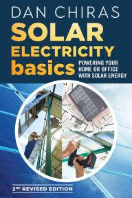 Title: Solar Electricity Basics - Revised and Updated 2nd Edition: Powering Your Home or Office with Solar Energy, Author: Dan Chiras