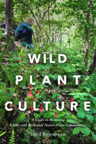 Title: Wild Plant Culture: A Guide to Restoring Edible and Medicinal Native Plant Communities, Author: Jared Rosenbaum