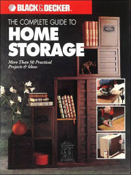 Black & Decker The Complete Guide to Home Storage: More Than 50 Practical Projects & Ideas