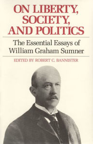 Title: On Liberty, Society, and Politics: The Essential Essays of William Graham Sumner / Edition 1, Author: William Graham Sumner