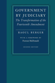 Title: Government by Judiciary: The Transformation of the Fourteenth Amendment / Edition 2, Author: Raoul Berger