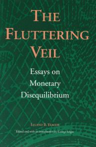 Title: The Fluttering Veil: Essays on Monetary Disequilibrium, Author: Leland B. Yeager