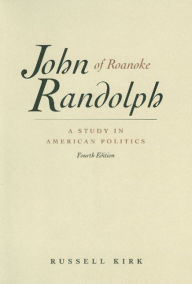 Title: John Randolph of Roanoke: A Study in American Politics / Edition 4, Author: Russell Kirk