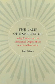 Title: The Lamp of Experience: Whig History and the Intellectual Origins of the American Revolution / Edition 2, Author: Trevor Colbourn