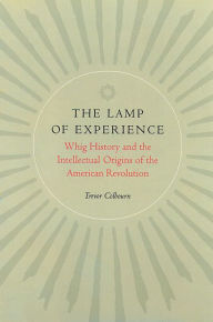 Title: The Lamp of Experience: Whig History and the Intellectual Origins of the American Revolution / Edition 1, Author: Trevor Colbourn