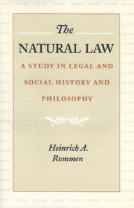 Title: The Natural Law: A Study in Legal and Social History and Philosophy, Author: Heinrich A. Rommen