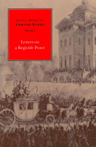 Title: Select Works of Edmund Burke: Letters on a Regicide Peace, Author: Edmund Burke