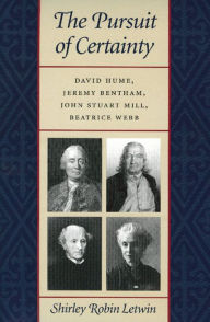 Title: The Pursuit of Certainty: David Hume, Jeremy Bentham, John Stuart Mill, Beatrice Webb, Author: Shirley Robin Letwin