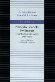Title: Politics by Principle, Not Interest: Toward Nondiscriminatory Democracy / Edition 1, Author: James M. Buchanan