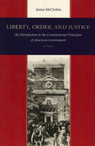 Title: Liberty, Order, and Justice: An Introduction to the Constitutional Principles of American Government / Edition 3, Author: James McClellan