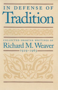 Title: In Defense of Tradition: Collected Shorter Writings of Richard M. Weaver, 1929–1963, Author: Richard M. Weaver