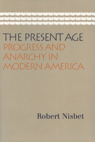 Title: The Present Age: Progress and Anarchy in Modern America / Edition 1, Author: Robert Nisbet