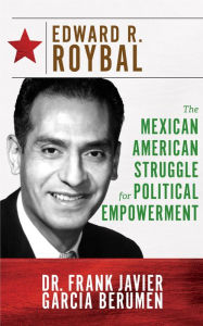 Title: Edward R. Roybal: The Mexican American Struggle for Political Empowerment, Author: Dr. Frank Javier Garcia Berumen