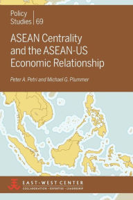 Title: ASEAN Centrality and the ASEAN-Us Economic Relationship, Author: Peter a Petri