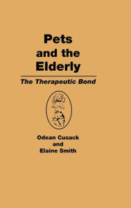 Title: Pets and the Elderly: The Therapeutic Bond / Edition 1, Author: Odean Cusack