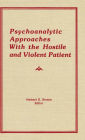 Psychoanalytic Approaches With the Hostile and Violent Patient / Edition 1