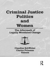 Title: Criminal Justice Politics and Women: The Aftermath of Legally Mandated Change, Author: Claudine Schweber