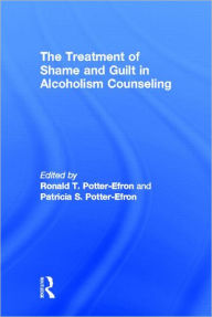 Title: The Treatment of Shame and Guilt in Alcoholism Counseling / Edition 1, Author: Ron Potter-Efron