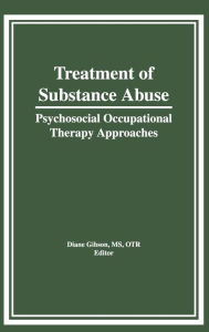 Title: Treatment of Substance Abuse: Psychosocial Occupational Therapy Approaches / Edition 1, Author: Diane Gibson