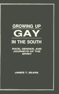 Title: Growing Up Gay in the South: Race, Gender, and Journeys of the Spirit / Edition 1, Author: James Sears