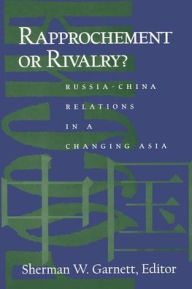 Title: Rapprochement or Rivalry?: Russia-China Relations in a Changing Asia: Russia-China Relations in a Changing Asia, Author: Sherman W Garnett