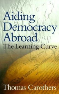 Title: Aiding Democracy Abroad: The Learning Curve, Author: Thomas Carothers