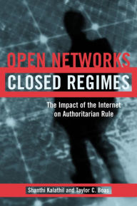 Title: Open Networks, Closed Regimes: The Impact of the Internet on Authoritarian Rule / Edition 1, Author: Shanthi Kalathil