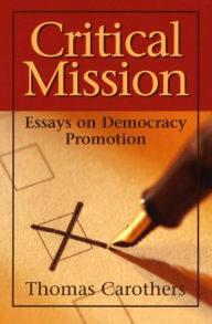 Title: Critical Mission: Essays on Democracy Promotion / Edition 1, Author: Thomas Carothers